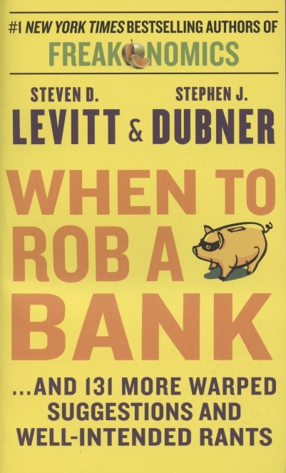 Levitt S., Dubner S. - When to Rob a Bank and 131 More Warped Suggestions and Well-Intended Rants