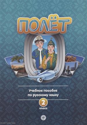 Полёт Учебное пособие по русскому языку 2 класс для начальных классов школ с нерусским языком обучения в Казахстане