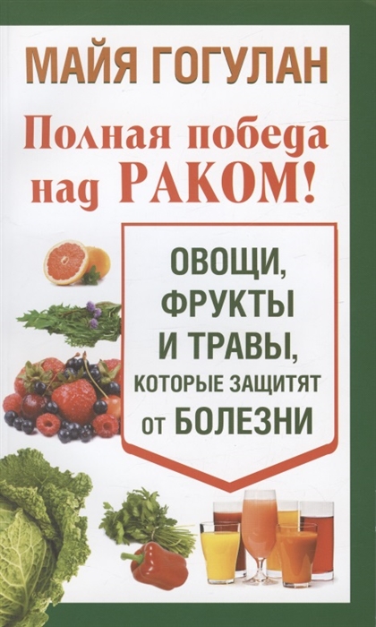 

Полная победа над раком Овощи фрукты и травы которые защитят от болезни