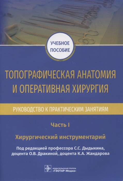 Дыдыкин С., Дракина О., Жандаров К. (под ред.) - Топографическая анатомия и оперативная хирургия Руководство к практическим занятиям В 2-х частях Часть I Хирургический инструментарий учебное пособие