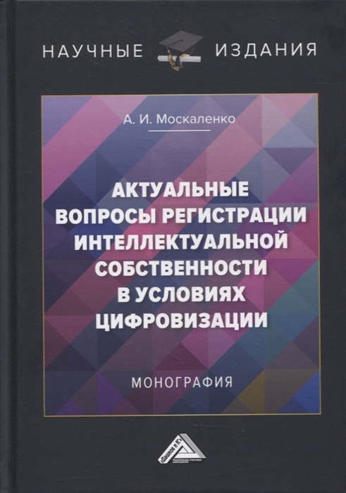 Москаленко А. - Актуальные вопросы регистрации интеллектуальной собственности в условиях цифровизации монография