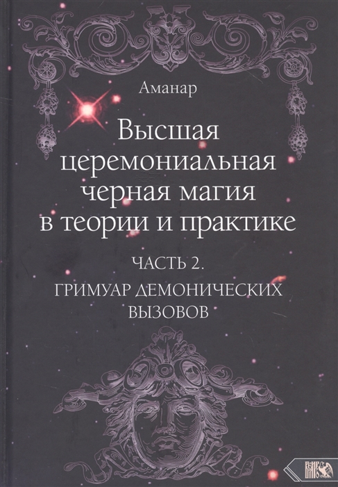 

Высшая церемониальная черная магия в теории и практике Часть 2 Гримуар демонических вызовов Учебное пособие для ведьм и колдунов