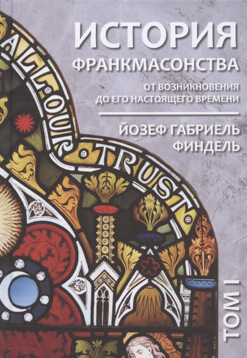 

История франкмасонства от возникновения до его настоящего времени Том I