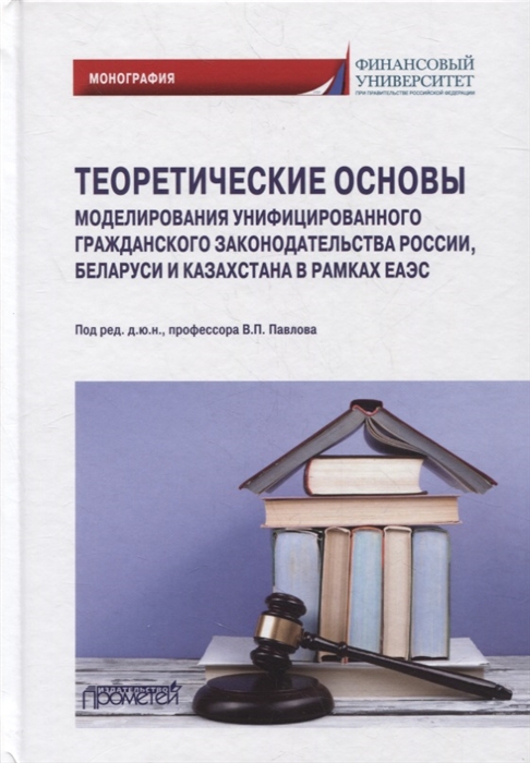 Андреева Л., Витушко В., Гаврилов Э. и др. - Теоретические основы моделирования унифицированного гражданского законодательства России Беларуси и Казахстана в рамках ЕАЭС монография