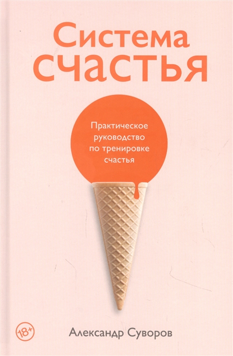 

Система счастья Практическое руководство по тренировке счастья