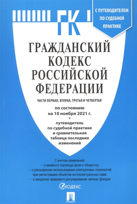 

Гражданский кодекс Российской Федерации Части первая вторая третья и четвертая по состоянию на 10 ноября 2021года путеводитель по судебной практике и сравнительная таблица изменений