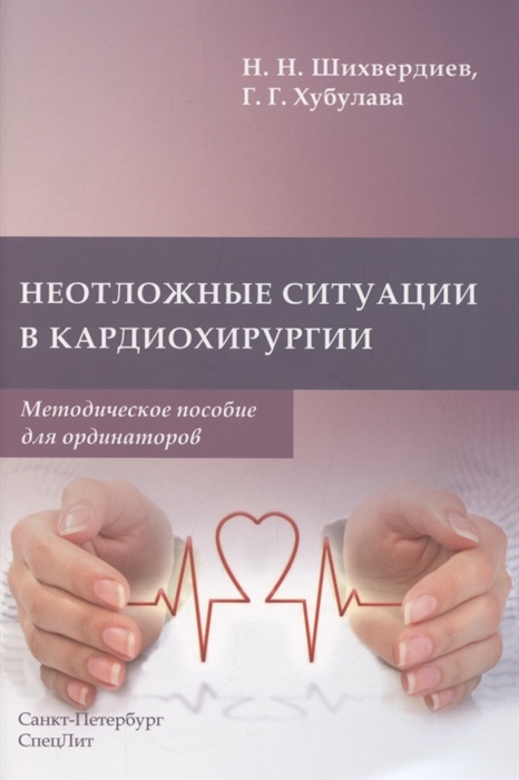 Шихвердиев Н., Хубулава Г. - Неотложные ситуации в кардиохирургии Методическое пособие для ординаторов