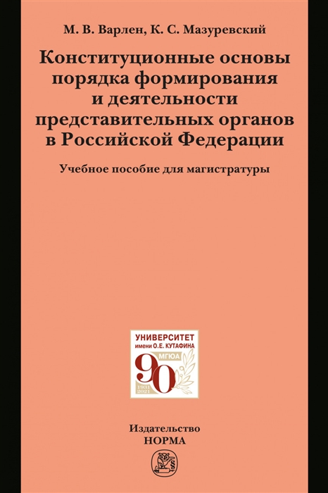 Варлен М., Мазуревский К. - Конституционные основы порядка формирования и деятельности представительных органов в Российской Федерации Учебное пособие для магистратуры