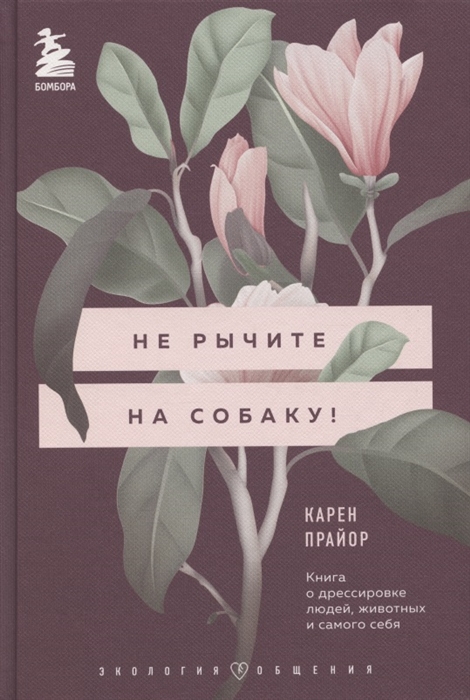 

Не рычите на собаку Книга о дрессировке людей животных и самого себя