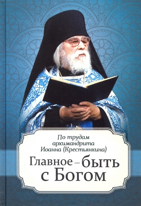 

Главное - быть с Богом По трудам архимандрита Иоанна Крестьянкина