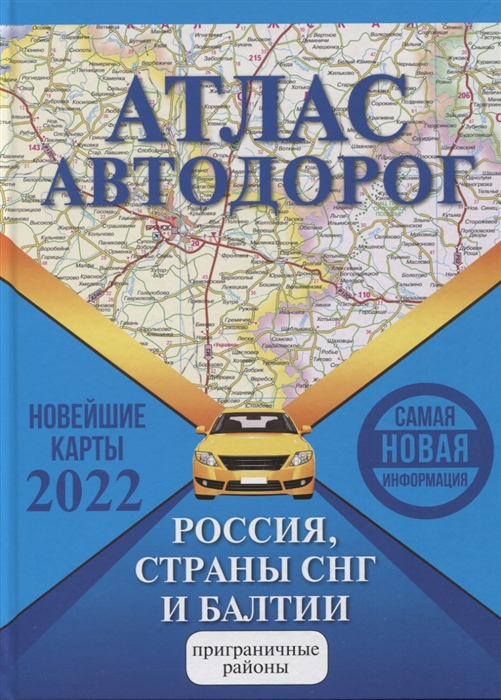 Борисова Г., Матвеева М. (ред.) - Атлас автодорог Россия страны СНГ и Балтии приграничные районы Новейшие карты 2022