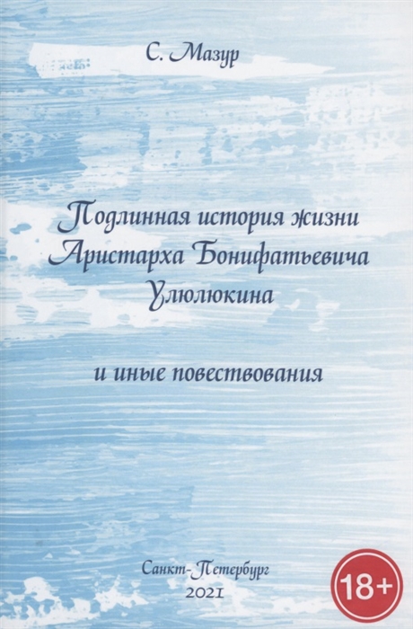 

Подлинная история жизни Аристарха Бонифатьевича Улюлюкина и иные повествования