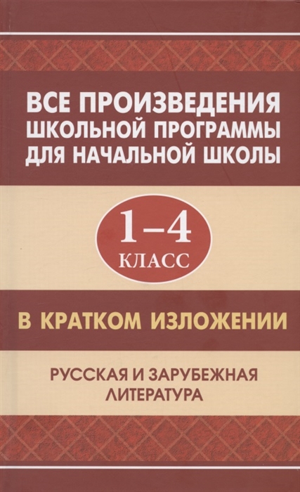 Вдовина Е., Смирнова Ю., Козлова И., Туйчиева Е. (сост.) - Все произведения школьной программы для начальной школы 1-4 класс в кратком изложении Русская и зарубежная литература