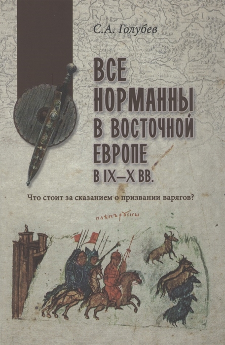 Голубев С. - Все норманны в Восточной Европе в lX - X вв Что стоит за сказанием о призвании варягов