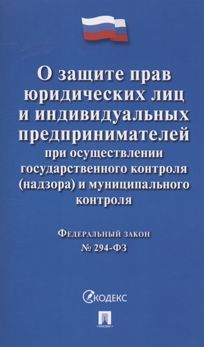 

Федеральный закон О защите прав юридических лиц и индивидуальных предпринимателей при осуществлении государственного контроля надзора и муниципального контроля 294-ФЗ