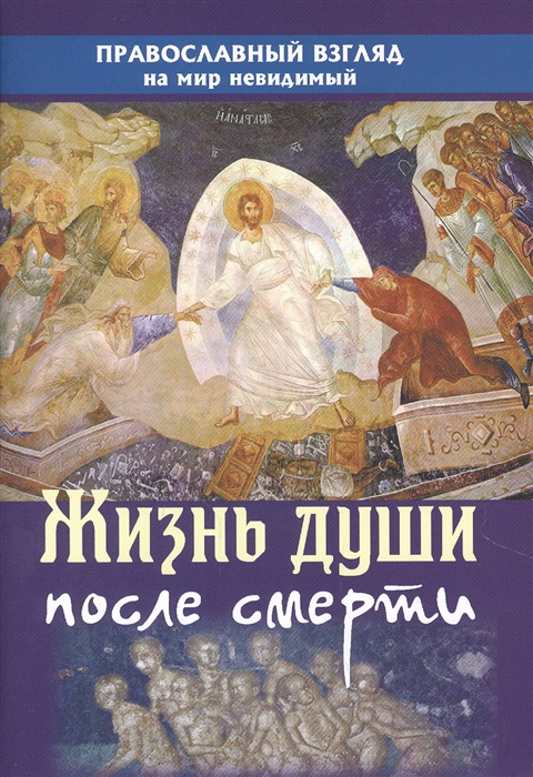 

Жизнь души после смерти Православный взгляд на мир невидимый