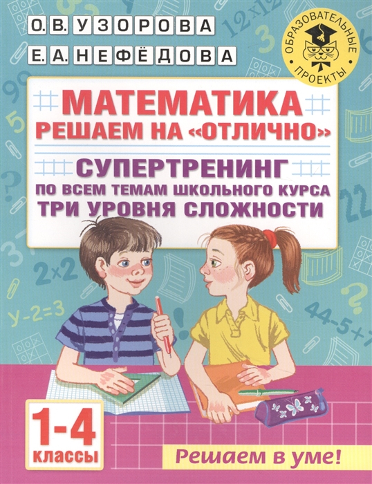

Математика Решаем на отлично Супертренинг по всем темам школьного курса Три уровня сложности 1-4 классы