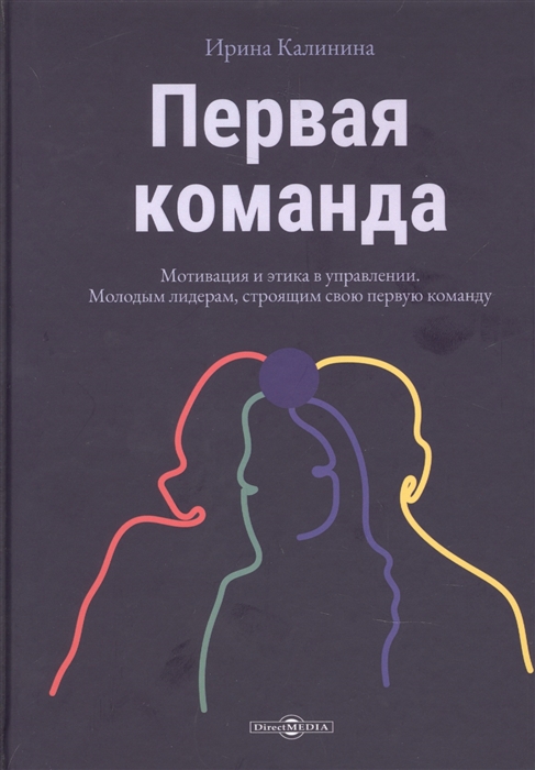 Первая команда Мотивация и этикав управлении Молодым лидерам строящим свою первую команду Пособие для будущих лидеров бизнеса