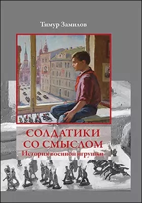 

Солдатики со смыслом История военной игрушкию Научно-популярное издание