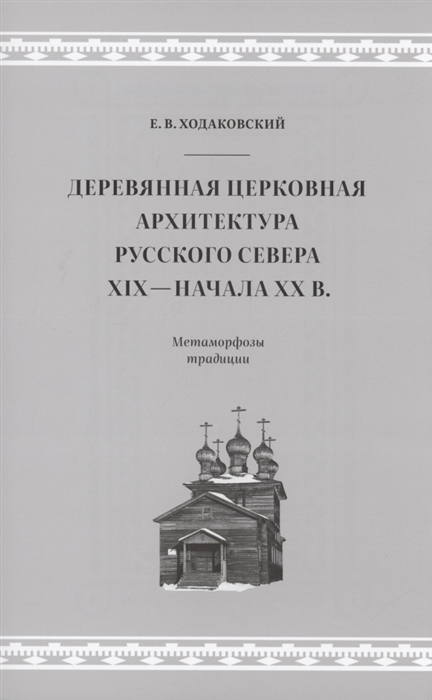 Деревянная церковная архитектура Русского Севера XIX - начала XX в Метаморфозы традиции