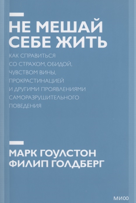 

Не мешай себе жить Как справиться со страхом обидой чувством вины прокрастинацией и другими проявлениями саморазрушительного поведения