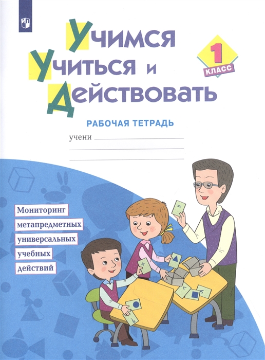 

Учимся учиться и действовать 1 класс Рабочая тетрадь Учебное пособие