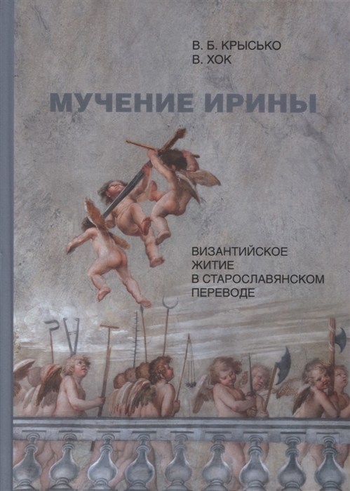 Крысько В., Хок В. - Мучение Ирины Византийское житие в старославянском переводе Издание Исследование Указатели