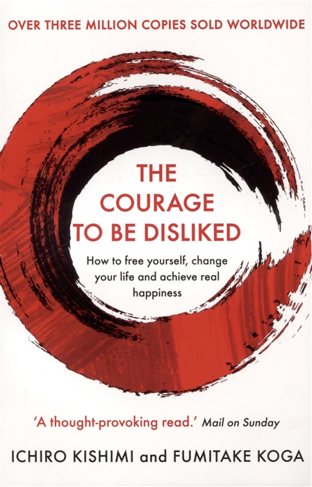 

The Courage To Be Disliked How to free yourself change your life and achieve real happiness