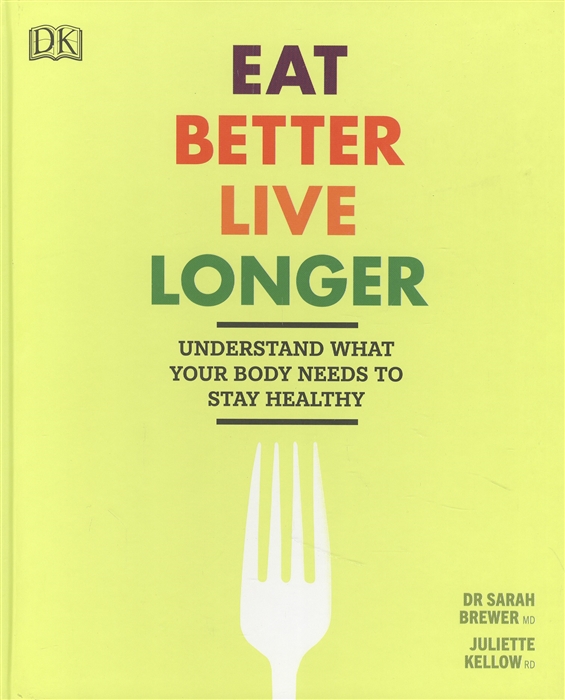 

Eat Better Live Longer Understand What Your Body Needs to Stay Healthy