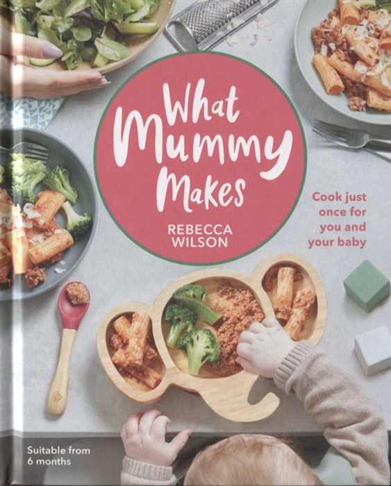 

What Mummy Makes Cook Just Once for You and Your Baby