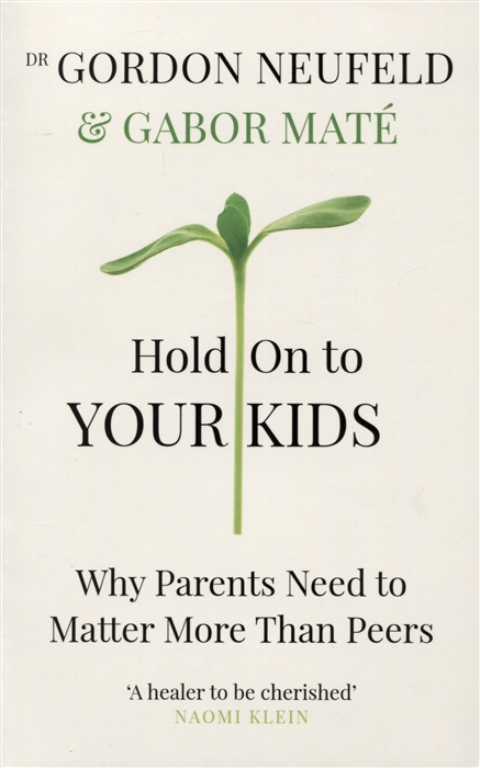 Gordon Neufeld, Gabor Mat Hold on to Your Kids Why Parents Need to Matter More Than Peers gordon eric net locality why location matters in a networked world
