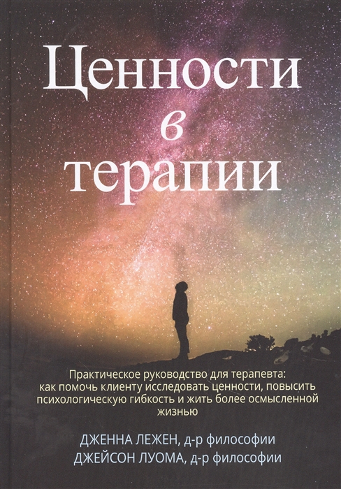 Ценности в терапии Практическое руководство для терапевта как помочь клиенту исследовать ценности повысить психологическую гибкость и жить более осмысленной жизнью