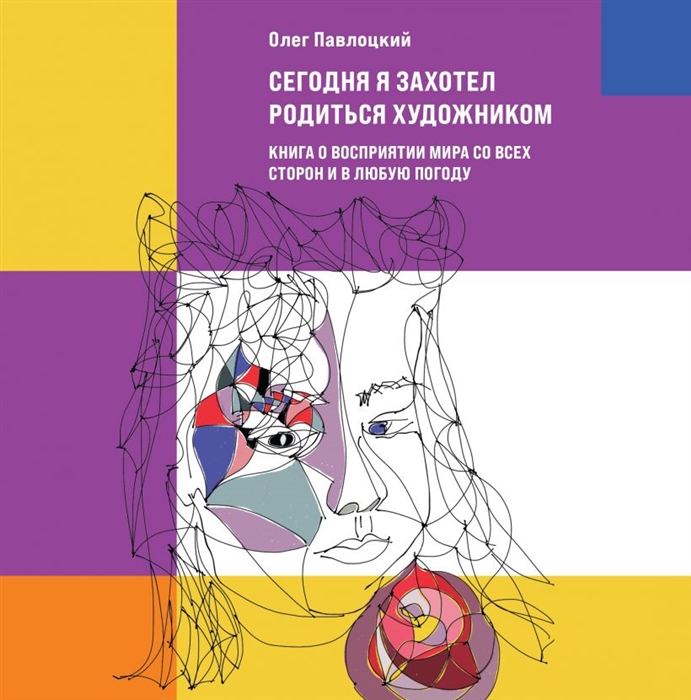 

Сегодня я захотел родиться художником Книга о восприятии мира со всех сторон и в любую погоду