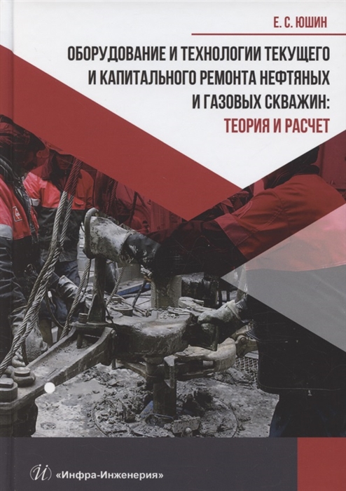 

Оборудование и технологии текущего и капитального ремонта нефтяных и газовых скважин Теория и расчет