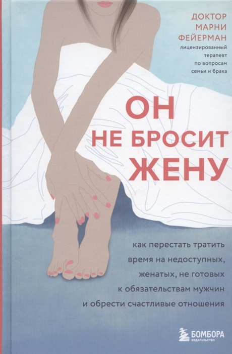 

Он не бросит жену Как перестать тратить время на недоступных женатых не готовых к обязательствам мужчин и обрести счастливые отношения