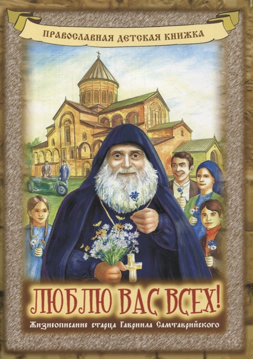 Купить Люблю вас всех Жизнеописание старца Гавриила Самтаврийского, Благотворительный фонд поддерж, Детская религиозная литература