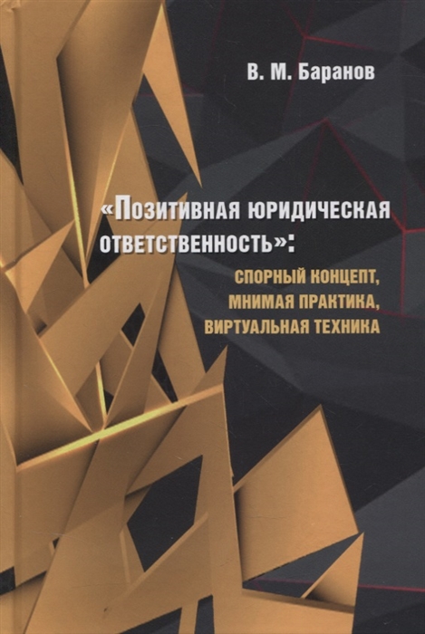 

Позитивная юридическая ответственность Спорный концепт мнимая практика виртуальная техника Монография