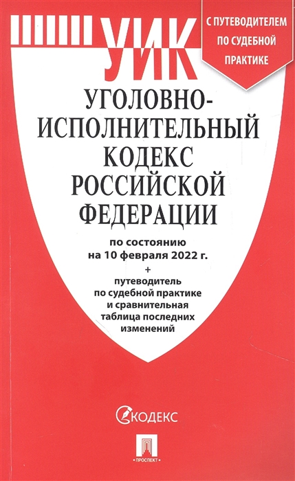 

Уголовно-Исполнительный Кодекс РФ по состоянию на 10 02 2022 таблица изменений и путеводитель