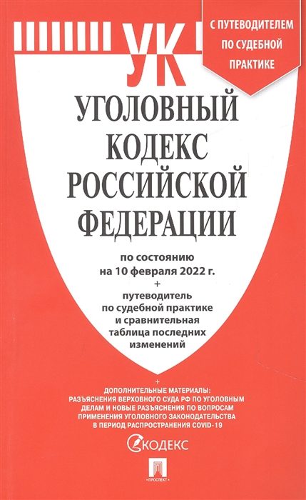 

Уголовный Кодекс РФ по состоянию на 10 февраля 2022 с путеводителем по судебной практике и сравнительная таблица