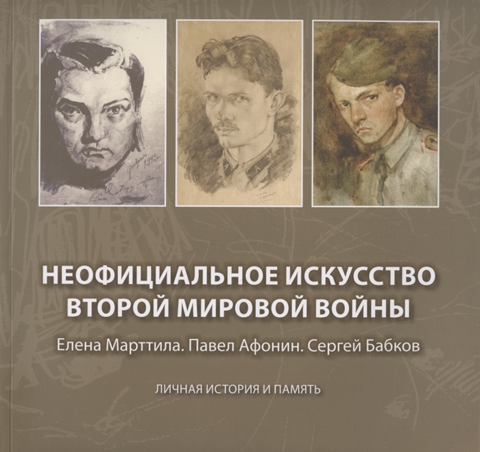 

Неофициальное искусство Второй мировой войны Елена Марттила Павел Афонин Сергей Бабков Личная история и память