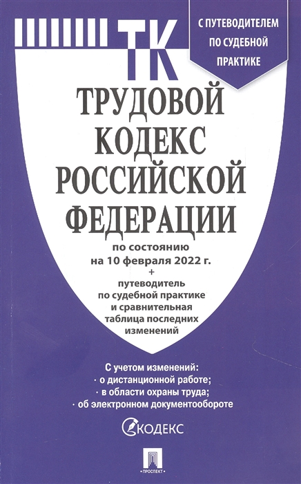 

Трудовой кодекс РФ по состтоянию на 10 02 2022 с таблицей изменений и с путеводителем по судебной практике