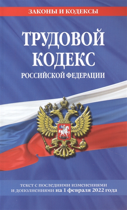 

Трудовой кодекс Российской Федерации текст с последними изменениями и дополнениями на 1 февраля 2022 года