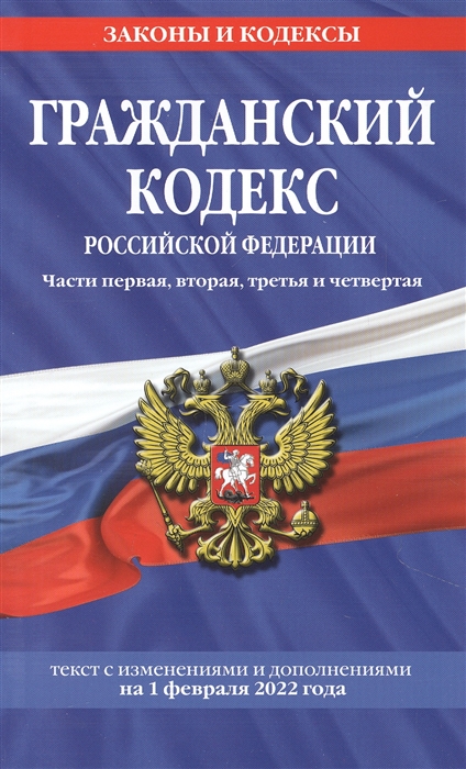 

Гражданский кодекс Российской Федерации Части первая вторая третья и четвертая текст с изменениями и дополнениями на 1 февраля 2022 года