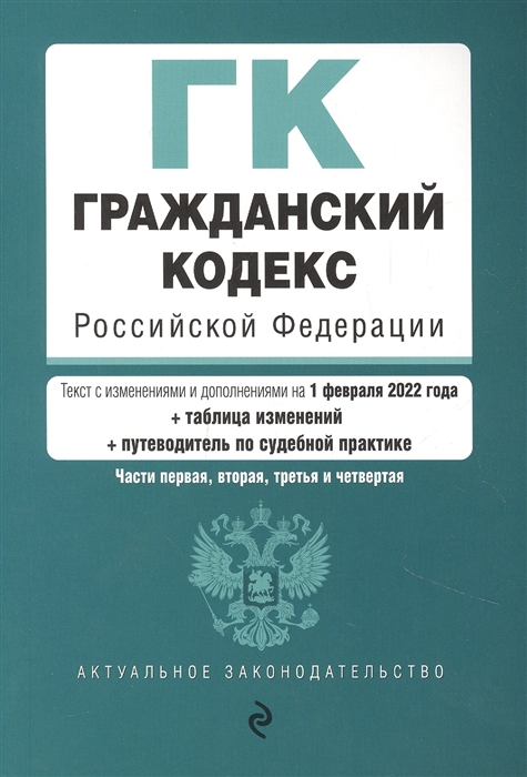 Гражданский кодекс Российской Федерации Части 1 2 3 и 4 Текст с изменениями и дополнениями на 1 февраля 2022 года таблица изменений путеводитель по судебной практике