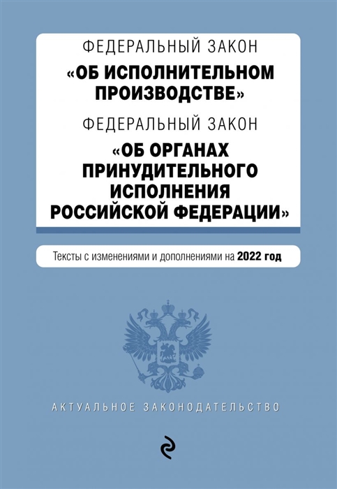 Федеральный закон Об исполнительном производстве Федеральный закон Об органах принудительного исполнения Российской Федерации Тексты с изменениями и дополнениями на 2022 год