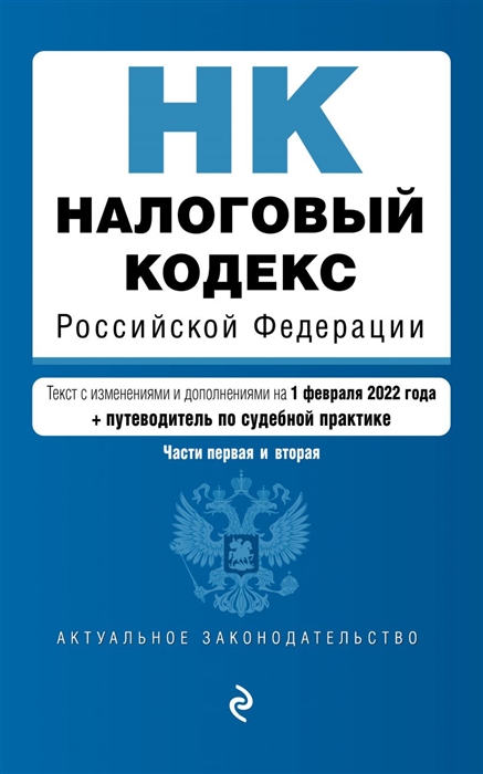 Налоговый кодекс Российской Федерации Части 1 и 2 текст с изменениями и дополнениями на 1 февраля 2022 года путеводитель по судебной практике