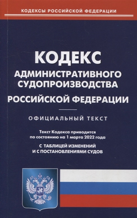 

Кодекс административного судопроизводства Российской Федерации по состоянию на 1 марта 2022 года С таблицей изменений и постановлениями судов