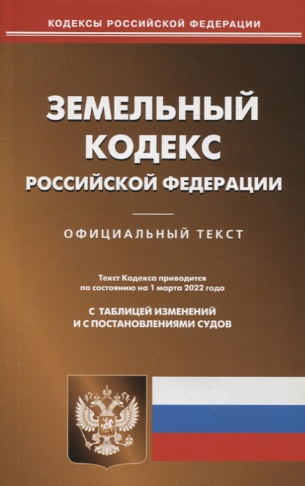 

Земельный кодекс Российской Федерации по состоянию на 1 марта 2022 года С таблицей изменений и с постановлениями судов