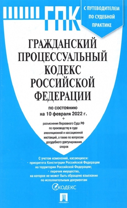 

Гражданский процессуальный кодекс Российской Федерации по состоянию на 10 февраля 2022 г с таблицей изменений и с путеводителем по судебной практике