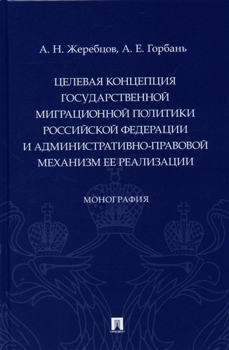 

Целевая концепция государственной миграционной политики Российсской Федерации и административно-правовой механизм ее реализации Монография